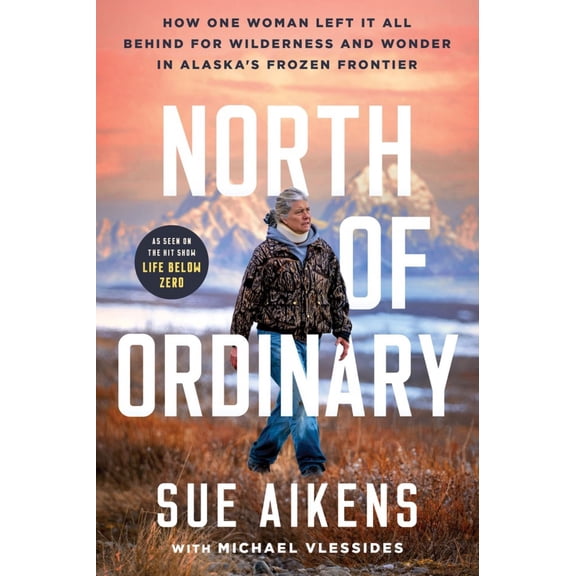 North of Ordinary: How One Woman Left It All Behind for Wilderness and Wonder in Alaska's Frozen Frontier (Hardcover)