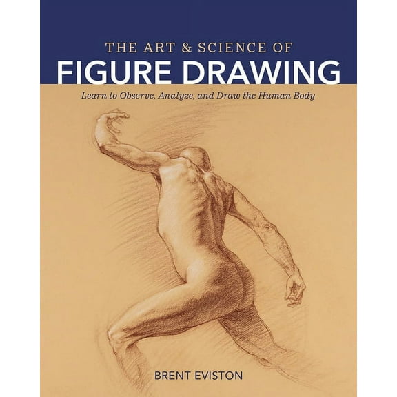 The Art and Science of Figure Drawing: Learn to Observe, Analyze, and Draw the Human Body