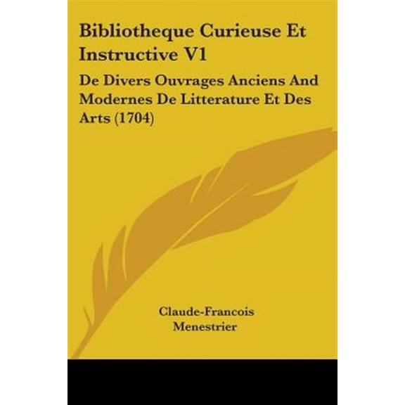 Bibliotheque Curieuse Et Instructive : De Divers Ouvrages Anciens and Modernes De Litterature Et Des Arts