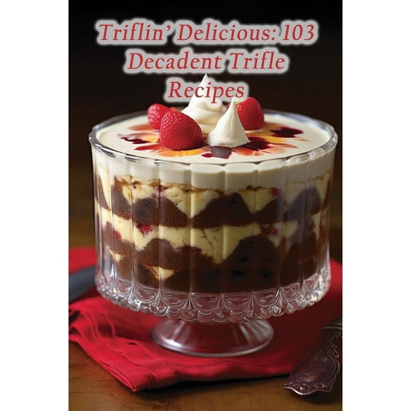 Triflin' Delicious: 103 Decadent Trifle Recipes (Paperback)