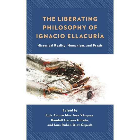 The Liberating Philosophy of Ignacio EllacurÃÂa: Historical Reality, Humanism, and PRAXIS, (Hardcover)