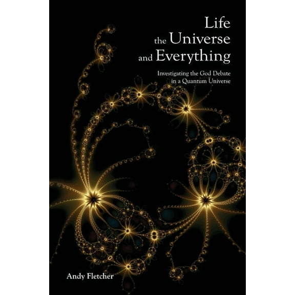 Life, the Universe and Everything: Investigating God and the New Physics (Paperback)