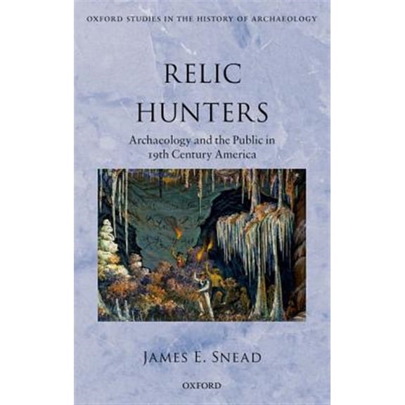 Pre-Owned Oxford Studies in the History of Archaeology: Relic Hunters: Archaeology and the Public in Nineteenth- Century America (Hardcover)