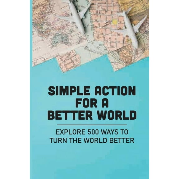 Simple Action For A Better World: Explore 500 Ways To Turn The World Better: Way Towards Creating An Impact (Paperback)