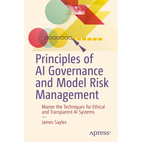 Principles of AI Governance and Model Risk Management: Master the Techniques for Ethical and Transparent AI Systems, (Paperback)