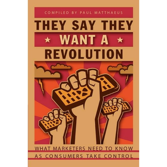 They Say They Want A Revolution : What Marketers Need to Know As Consumers Take Control (Paperback)