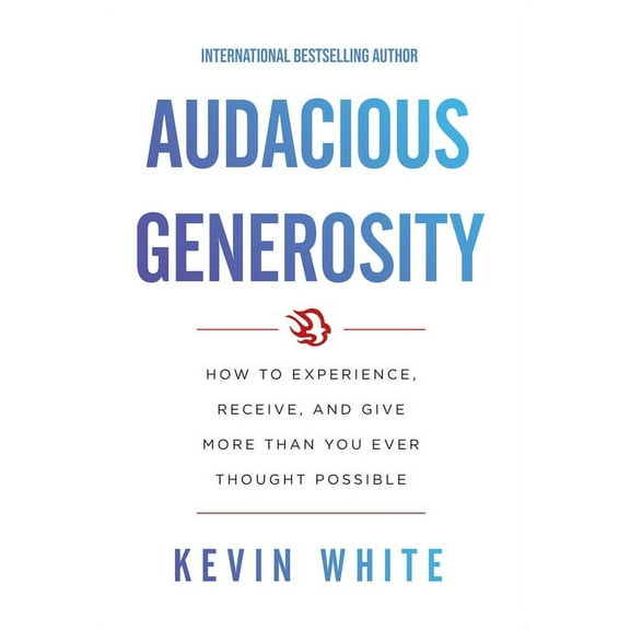 Audacious Generosity: How to Experience, Receive, and Give More Than You Ever Thought Possible, (Hardcover)