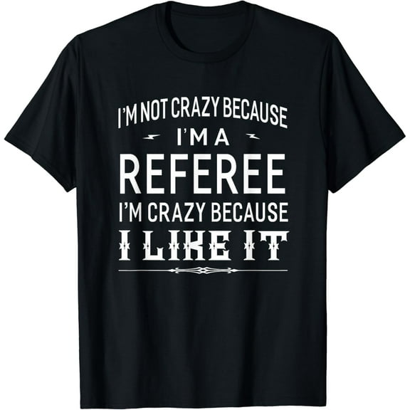 I'm Not Crazy Because I'm A Referee T-shirt Funny Gift mens t shirt，black，women，funny，misfits，men，journey