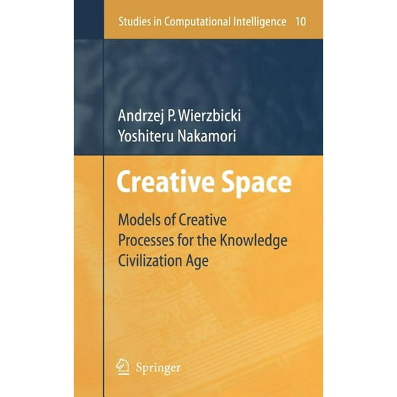 Studies in Computational Intelligence Creative Space: Models of Creative Processes for the Knowledge Civilization Age, Book 10, (Hardcover)