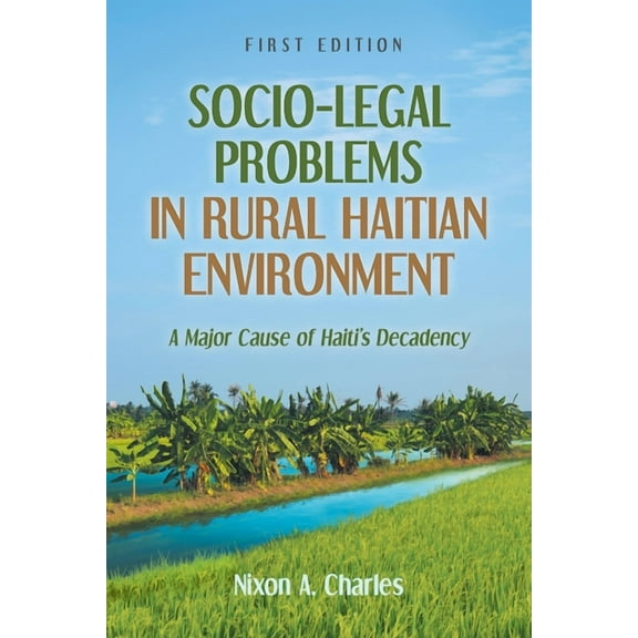 Socio-Legal Problems in Rural Haitian Environment: A Major Cause of Haiti's Decadency, (Paperback)
