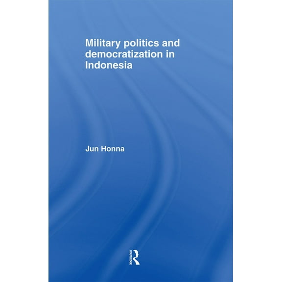 Rethinking Southeast Asia Military Politics and Democratization in Indonesia, (Paperback)