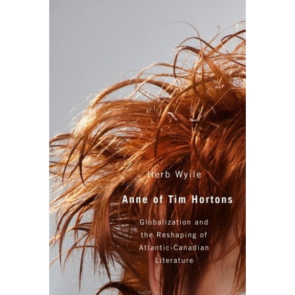 Anne of Tim Hortons: Globalization and the Reshaping of Atlantic-Canadian Literature, (Paperback)