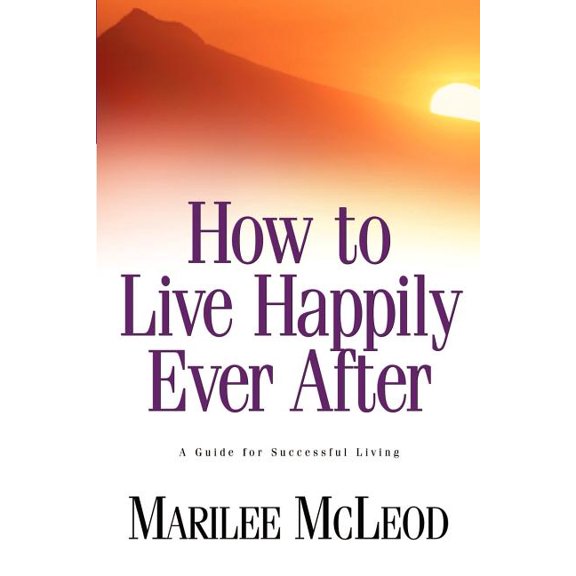 How to Live Happily Ever After: A Guide for Successful Living, (Paperback)