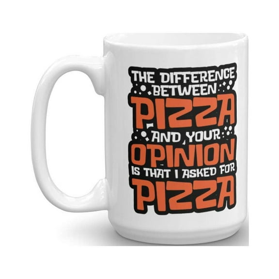 The Difference Between Pizza And Your Opinion Is That I Asked For Pizza. Funny Sarcastic Coffee & Tea Gift Mug Cup For Men & Women Coworkers (15oz)