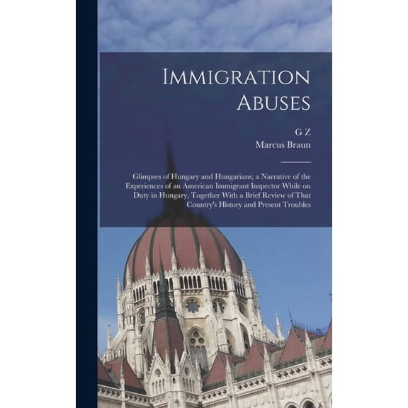 Immigration Abuses; Glimpses of Hungary and Hungarians; a Narrative of the Experiences of an American Immigrant Inspecto, (Hardcover)