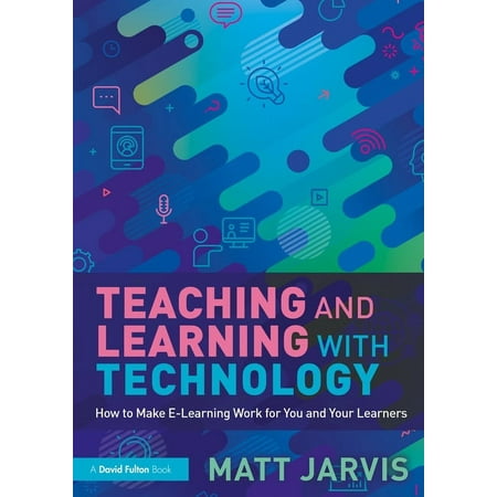 Teaching and Learning with Technology: How to Make E-Learning Work for You and Your Learners (Paperback)