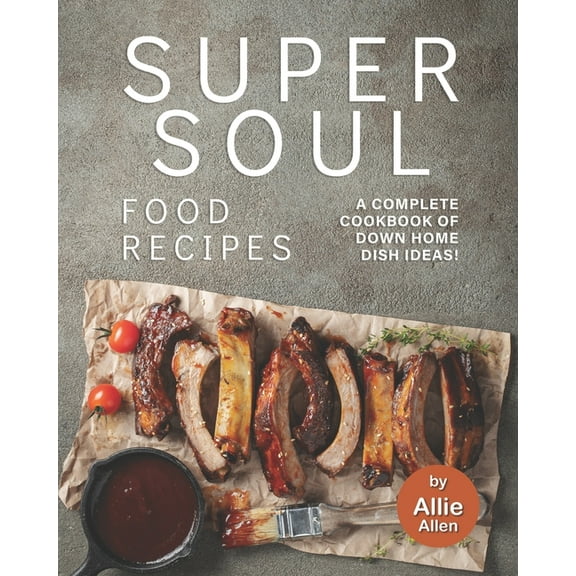 Super Soul Food Recipes : A Complete Cookbook of Down Home Dish Ideas! (Paperback)