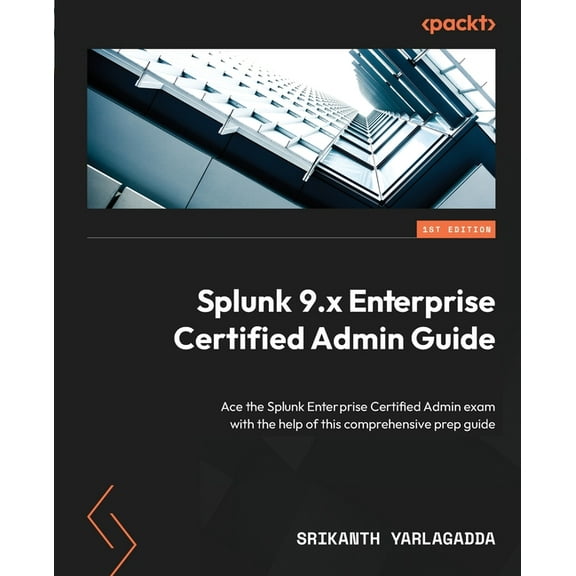 Splunk 9.x Enterprise Certified Admin Guide: Ace the Splunk Enterprise Certified Admin exam with the help of this comprehensive prep guide (Paperback)