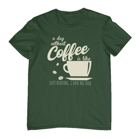 A Day Without Coffee Is Like...Just Kidding I have No Idea