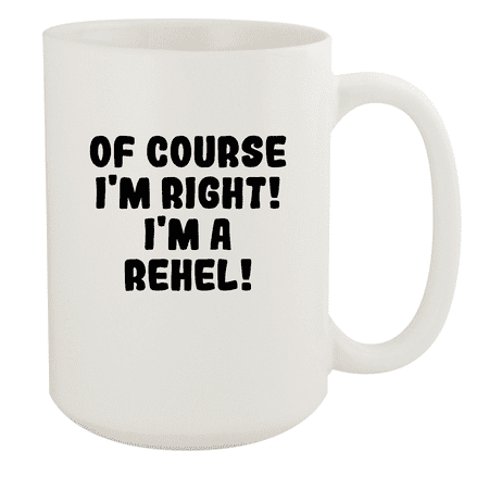

Of Course I m Right! I m A Rehel! - Ceramic 15oz White Mug White
