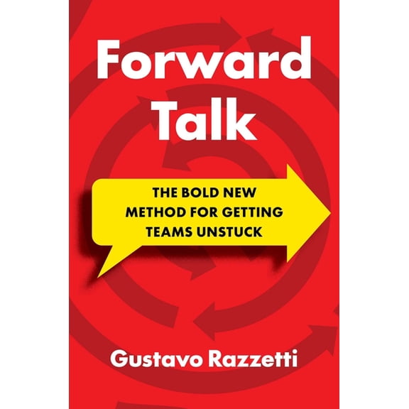 Forward Talk: The Bold New Method for Getting Teams Unstuck, (Hardcover)