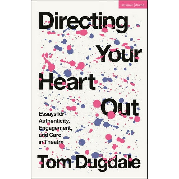 Directing Your Heart Out: Essays for Authenticity, Engagement, and Care in Theatre (Paperback)