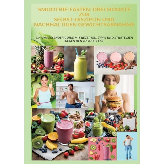 Smoothie-Fasten: DREI MONATE ZUR SELBST-DISZIPLIN UND NACHHALTIGEN GEWICHTSABNAHME: Ein umfassender Guide mit Rezepten, Tipps und Strategien gegen den Jo-Jo-Effekt (Paperback)