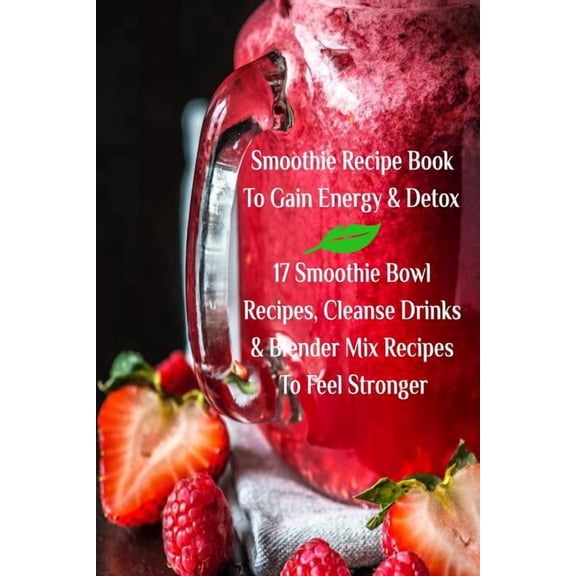 Smoothie Recipe Book To Gain Energy & Detox 17 Smoothie Bowl Recipes, Cleanse Drinks & Blender Mix Recipes To Fe, (Paperback)
