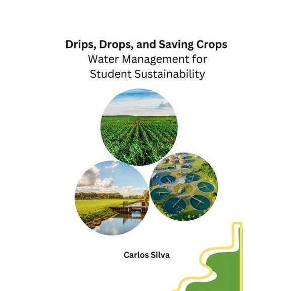 Drips, Drops, and Saving Crops: Water Management for Student Sustainability, (Paperback)
