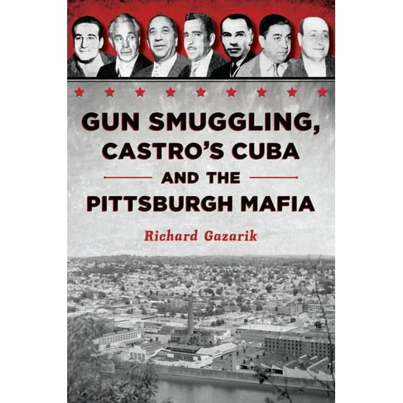True Crime Gun Smuggling, Castro's Cuba and the Pittsburgh Mafia, (Paperback)