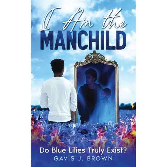 I am the Manchild: Do Blue Lilies Truly Exist?, (Hardcover)