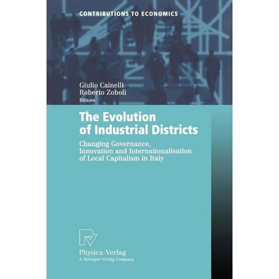 Contributions to Economics The Evolution of Industrial Districts: Changing Governance, Innovation and Internationalisation of Local Capitalism in I, (Paperback)