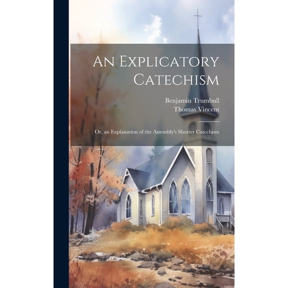 An Explicatory Catechism; Or, an Explanation of the Assembly's Shorter Catechism (Hardcover)