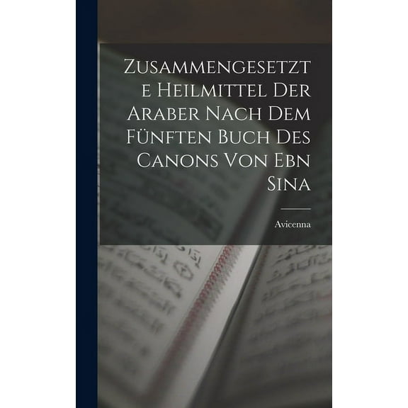 Zusammengesetzte Heilmittel Der Araber Nach Dem Fünften Buch Des Canons Von Ebn Sina (Hardcover)