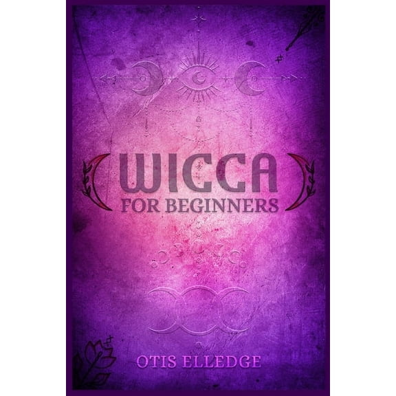 Wicca for Beginners: Guide to Learn the Secrets of Witchcraft with Wiccan Spells, Moon Rituals, Tarot, Meditation, Herba, (Paperback)
