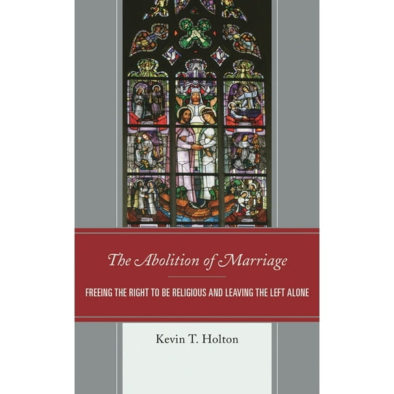 Abolition of Marriage: Freeing the Right to be Religious and Leaving the Left Alone, (Hardcover)