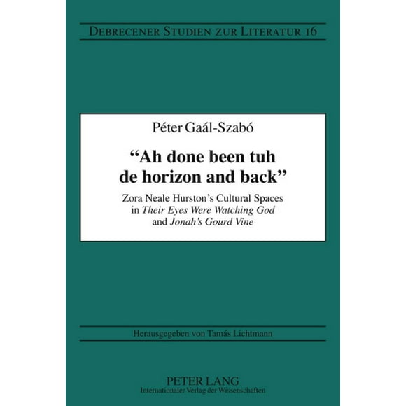 "Ah done been tuh de horizon and back": Zora Neale Hurston's Cultural Spaces in "Their Eyes Were Watching God" and "Jonah's Gourd Vine" (Debrecener Studien Zur Literatur)