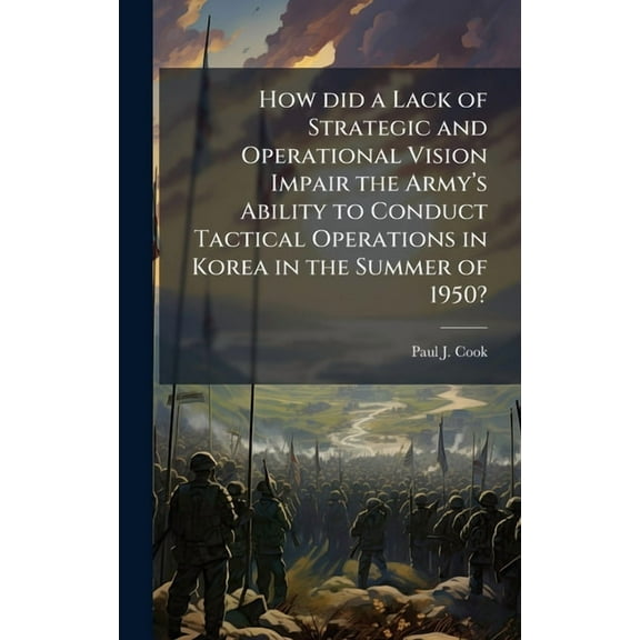 How did a Lack of Strategic and Operational Vision Impair the ArmyÃ¢(TM)s Ability to Conduct Tactical Operation, (Hardcover)