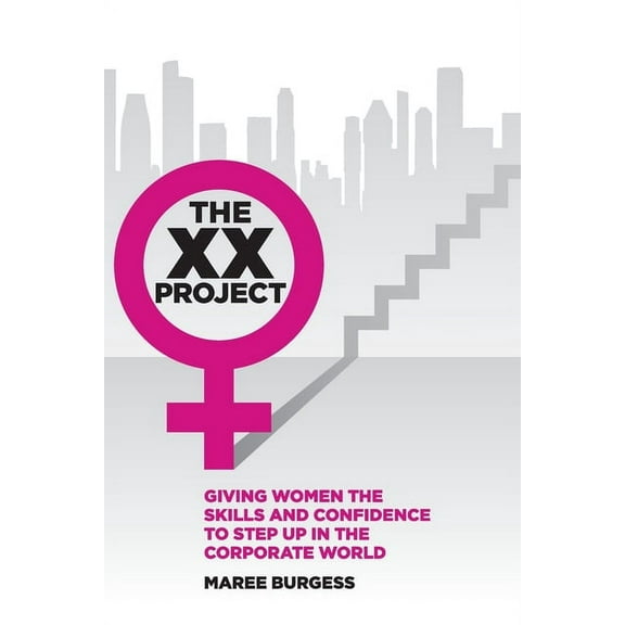 The XX Project : Giving Women The Skills and Confidence to Step Up in The Corporate World. (Paperback)