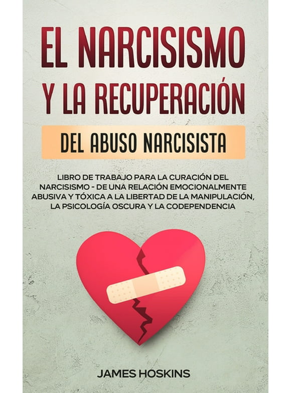 El Narcisismo y la Recuperacin del Abuso Narcisista. Libro de Trabajo Para la Curacin del Narcisismo - de una Relacin Emocionalmente Abusiva y Txica a la Libertad de la Manipulacin, la Psicologa