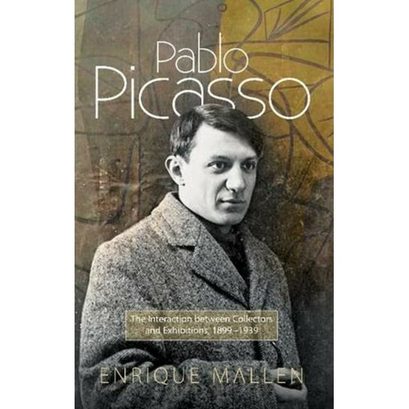 Pablo Picasso: The Interaction Between Collectors and Exhibitions, 1899-1939, (Paperback)