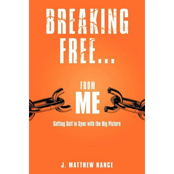 Breaking Free...from Me: Getting Self in Sync with the Big Picture (Paperback)