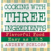 Cooking with Three Ingredients : Flavorful Food, Easy as 1, 2, 3