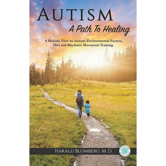 Autism: A Path To Healing: A Holistic View on Autism, Environmental Factors, Diet and Rhythmic Movement Training., (Paperback)