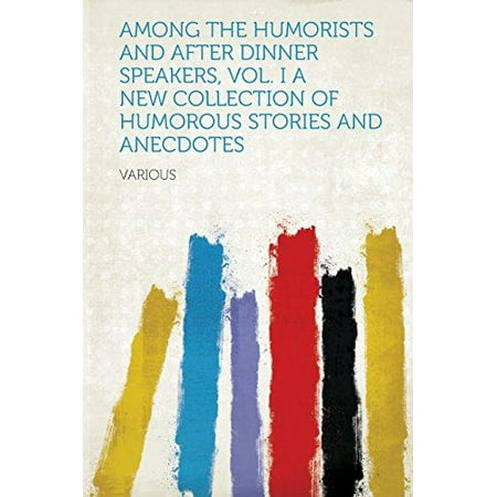 Among the Humorists and After Dinner Speakers, Vol. I a New Collection of Humorous Stories and