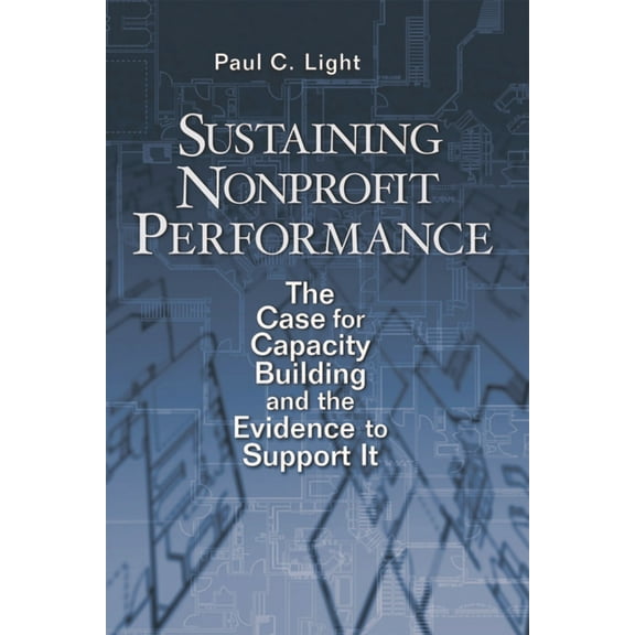 Sustaining Nonprofit Performance: The Case for Capacity Building and the Evidence to Support It, (Paperback)