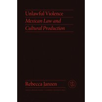 Critical Mexican Studies Unlawful Violence: Mexican Law and Cultural Production, (Paperback)