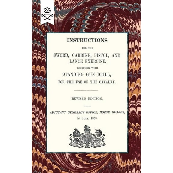 Instructions For The Sword, Carbine, Pistol, and Lance Exercise.Together with Standing Gun Drill, For The Use of Cavalry, (Paperback)