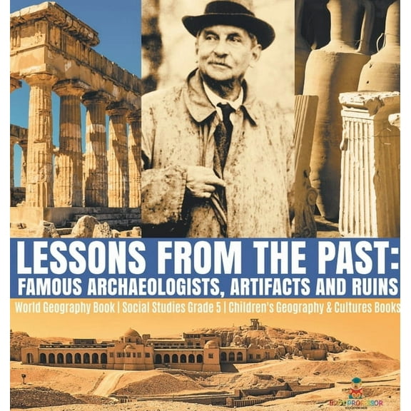 Lessons from the Past: Famous Archaeologists, Artifacts and Ruins World Geography Book Social Studies Grade 5 Children's, (Hardcover)