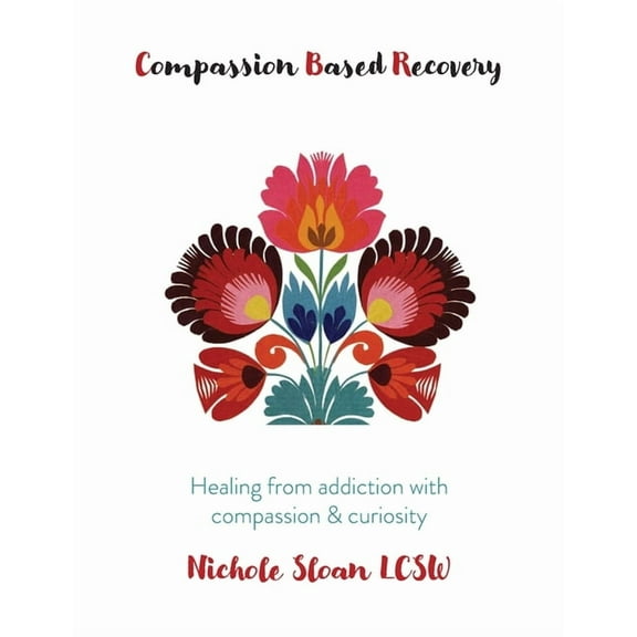 Compassion Based Recovery: Healing from addiction with compassion & curiosity, (Paperback)